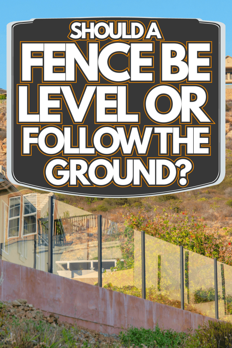 Uphill residential houses with glass fence, Should A Fence Be Level Or Follow The Ground?