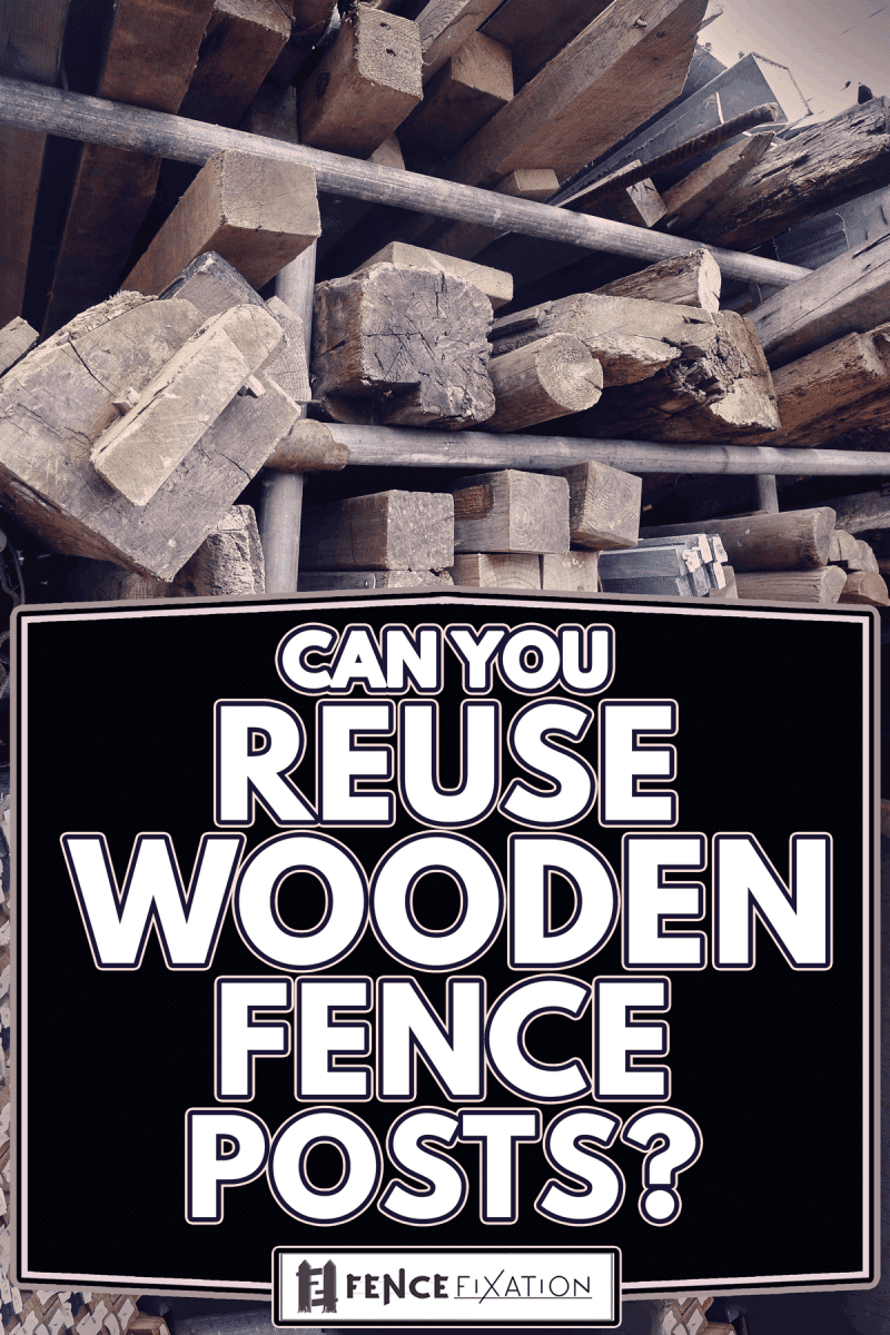 Fence posts and wooden beams at a salvage yard, Can You Reuse Wooden Fence Posts?